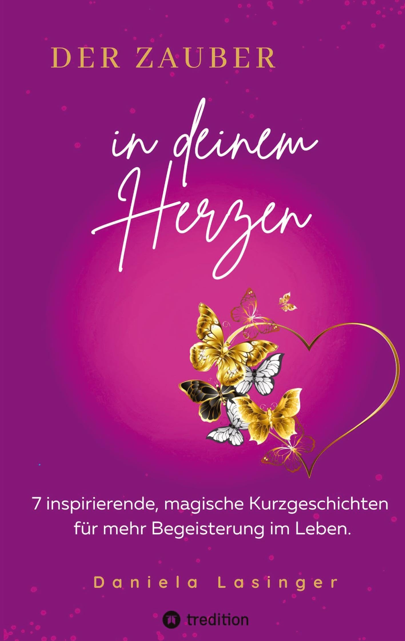 DER ZAUBER IN DEINEM HERZEN: Inspirierende, magische Kurzgeschichten für mehr Begeisterung im Leben