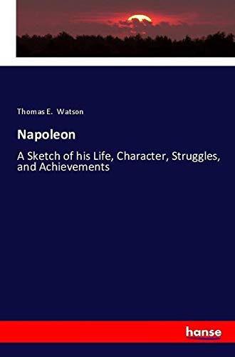 Napoleon: A Sketch of his Life, Character, Struggles, and Achievements