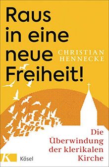 Raus in eine neue Freiheit!: Die Überwindung der klerikalen Kirche