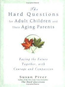 The Hard Questions For Adult Children And Their Aging Parents: 100 Essential Questions For Facing The Future Together, with Courage and Compassion