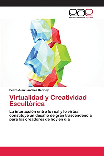 Virtualidad y Creatividad Escultórica: La interacción entre lo real y lo virtual constituye un desafío de gran trascendencia para los creadores de hoy en día
