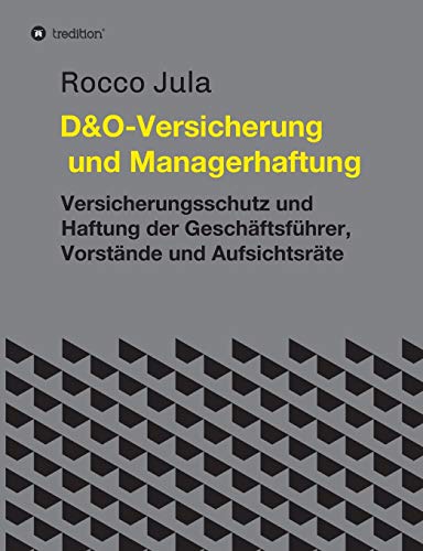 D&O – Versicherung und Managerhaftung: Versicherungsschutz und Haftung der Geschäftsführer, Vorstände und Aufsichtsräte