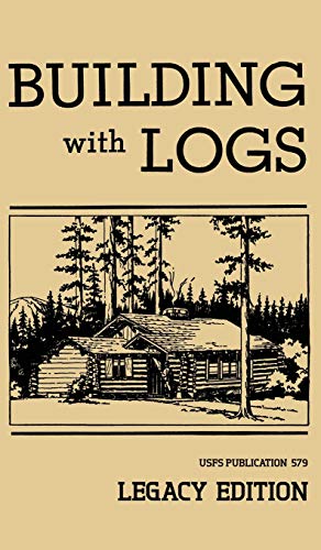 Building With Logs (Legacy Edition): A Classic Manual On Building Log Cabins, Shelters, Shacks, Lookouts, and Cabin Furniture For Forest Life (Library of American Outdoors Classics, Band 15)