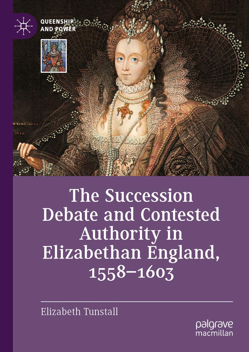 The Succession Debate and Contested Authority in Elizabethan England, 1558-1603 (Queenship and Power)
