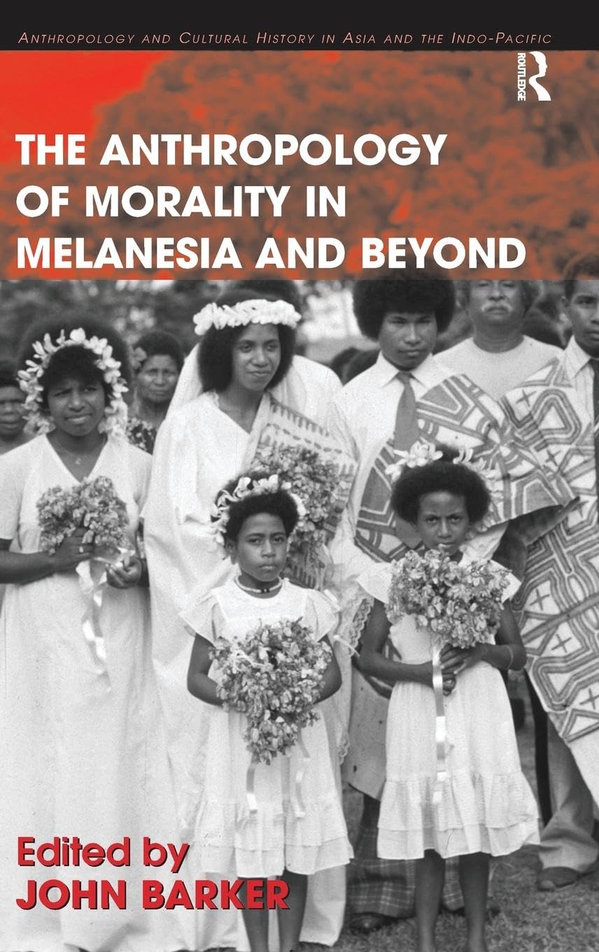 The Anthropology of Morality in Melanesia and Beyond (Anthropology and Cultural History in Asia and the Indo-pacific)