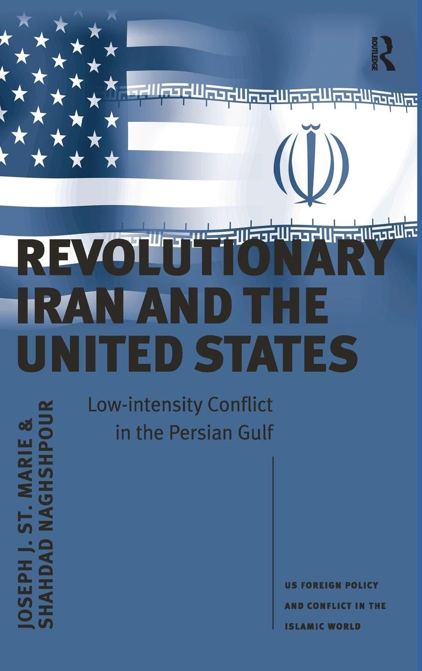 Revolutionary Iran and the United States: Low-intensity Conflict in the Persian Gulf (US Foreign Policy and Conflict in the Islamic World)
