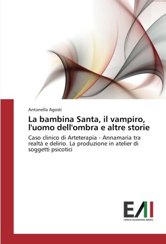 La bambina Santa, il vampiro, l'uomo dell'ombra e altre storie: Caso clinico di Arteterapia - Annamaria tra realtà e delirio. La produzione in atelier di soggetti psicotici
