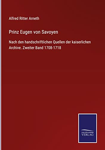 Prinz Eugen von Savoyen: Nach den handschriftlichen Quellen der kaiserlichen Archive. Zweiter Band 1708-1718