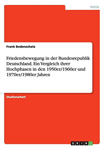 Friedensbewegung in der Bundesrepublik Deutschland. Ein Vergleich ihrer Hochphasen in den 1950er/1960er und 1970er/1980er Jahren