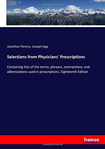 Selections from Physicians' Prescriptions: Containing lists of the terms, phrases, contractions, and abbreviations used in prescriptions. Eighteenth Edition