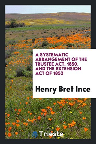 A Systematic Arrangement of the Trustee Act, 1850, and the Extension Act of 1852