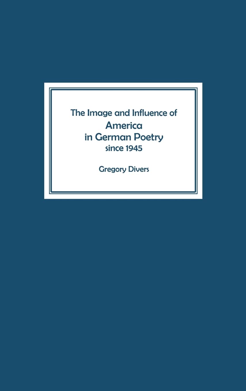 The Image and Influence of America in German Poetry Since 1945 (Studies in German Literature, Linguistics, & Culture)