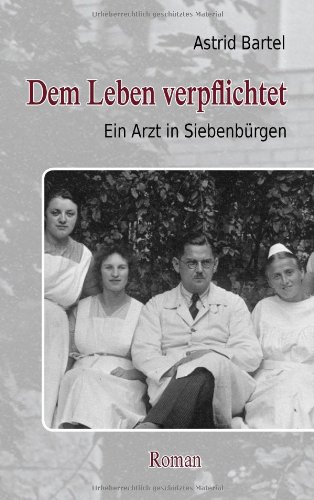 Dem Leben verpflichtet: Ein Arzt in Siebenbürgen. Roman