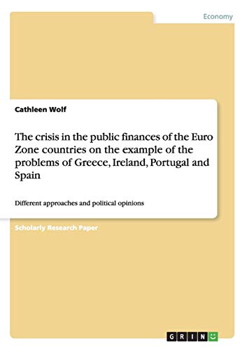 The crisis in the public finances of the Euro Zone countries on the example of the problems of Greece, Ireland, Portugal and Spain: Different approaches and political opinions