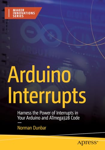Arduino Interrupts: Harness the Power of Interrupts in Your Arduino and ATmega328 Code (Maker Innovations Series)