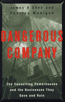 Dangerous Company: The  Consulting Powerhouses and the Businesses They Save and Ruin