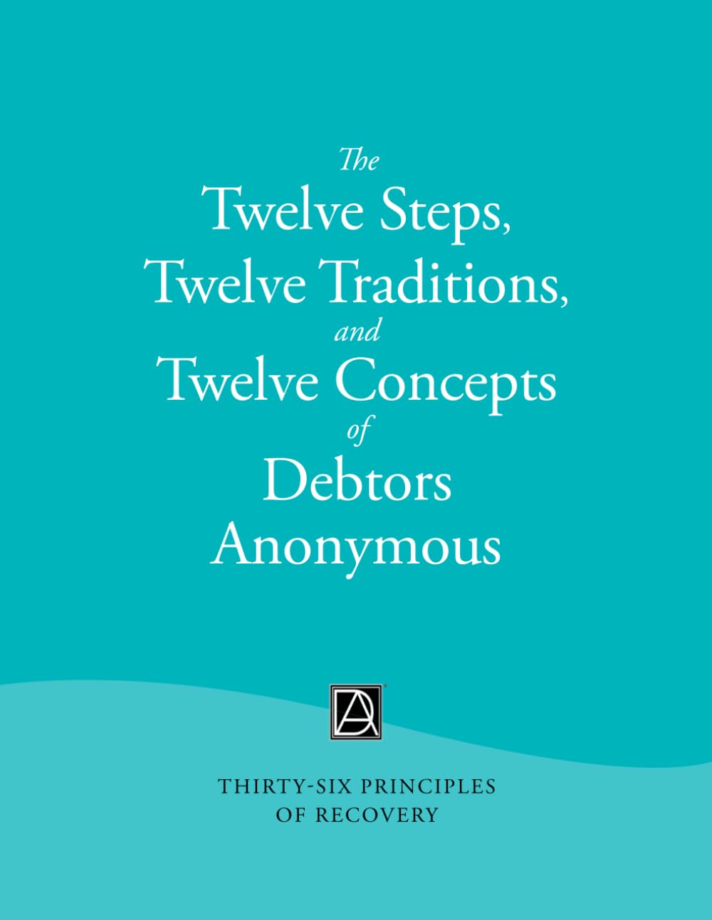 The Twelve Steps, Twelve Traditions, and Twelve Concepts of Debtors Anonymous: Thirty-Six Principles of Recovery