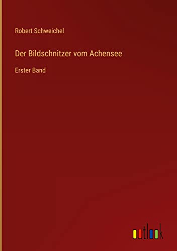 Der Bildschnitzer vom Achensee: Erster Band