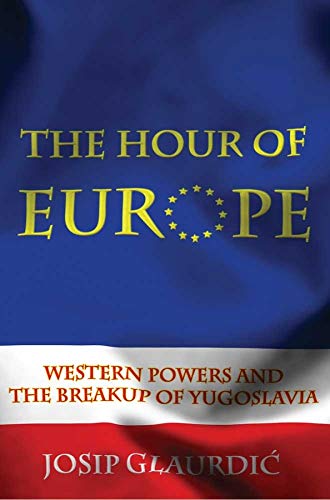 Glaurdic, J: Hour of Europe - Western Powers and the Breakup: Western Powers and the Breakup of Yugoslavia