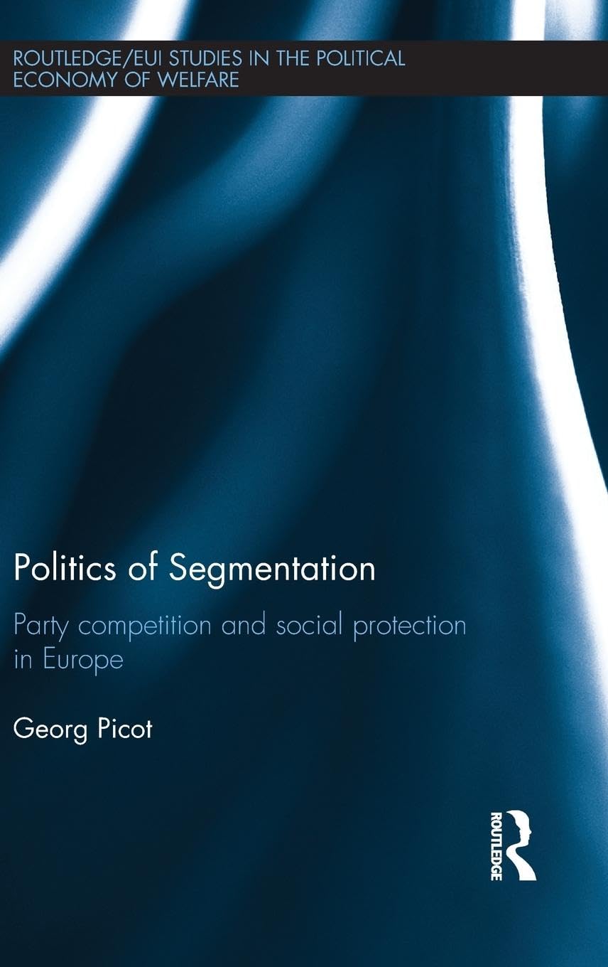 Politics of Segmentation: Party Competition and Social Protection in Europe (Routledge/Eui Studies in the Political Economy of Walfare, 15, Band 15)