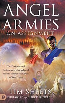 Angel Armies on Assignment: The Divisions and Assignments of Angels and How to Partner with Them in Your Prayers