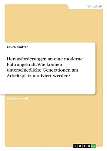 Herausforderungen an eine moderne Führungskraft. Wie können unterschiedliche Generationen am Arbeitsplatz motiviert werden?