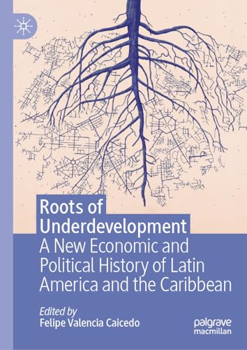 Roots of Underdevelopment: A New Economic and Political History of Latin America and the Caribbean