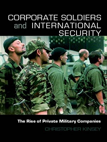 Corporate Soldiers and International Security: The Rise of Private Military Companies (Contemporary Security Studies)