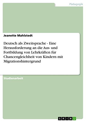 Deutsch als Zweitsprache - Eine Herausforderung an die Aus- und Fortbildung von Lehrkräften für Chancengleichheit von Kindern mit Migrationshintergrund