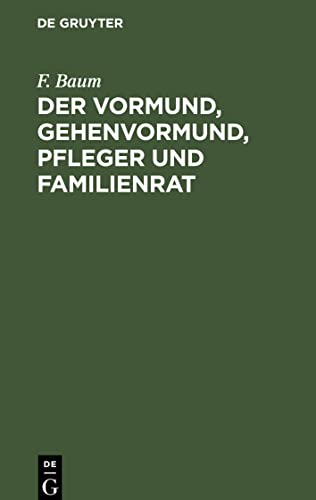 Der Vormund, Gehenvormund, Pfleger und Familienrat: nach dem Bürgerliche Gesetzbuch, beim Reichsgesetz über die Angelegenheiten der freiwilligen ... Gesetzbuch. Ein praktischer Leitfaden