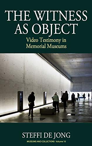 The Witness as Object: Video Testimony in Memorial Museums (Museums and Collections, Band 10)