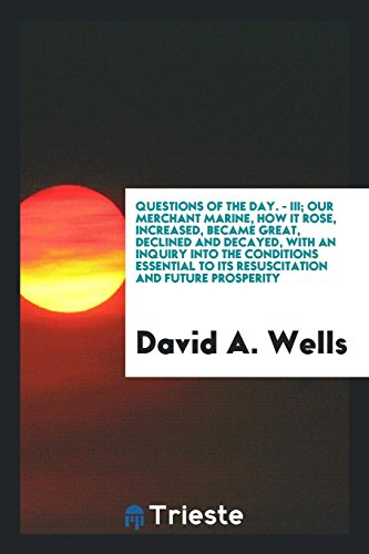 Questions of the Day. - III; Our merchant marine, how it rose, increased, became great, declined and decayed, with an inquiry into the conditions essential to its resuscitation and future prosperity