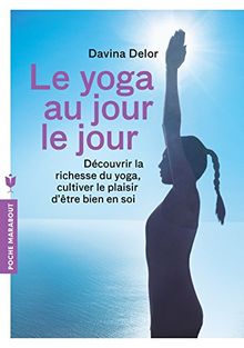 Le yoga au jour le jour : découvrir la richesse du yoga, cultiver le plaisir d'être bien en soi