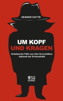 Um Kopf und Kragen, Unbekannte Fälle aus dem Kuriositätenkabinett der Kriminalistik