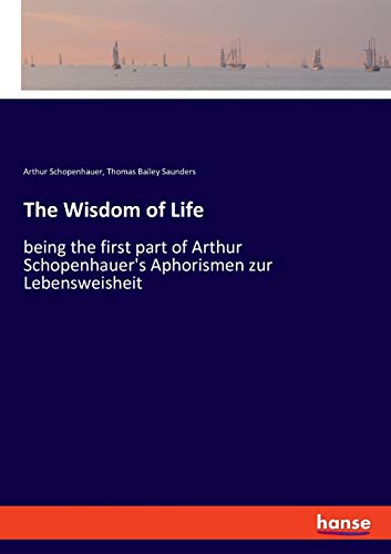 The Wisdom Of Life, Being The First Part Of Arthur Schopenhauer's Aphorismen Zur Lebensweisheit