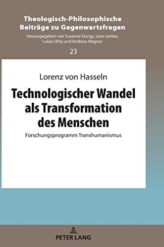 Technologischer Wandel als Transformation des Menschen: Forschungsprogramm Transhumanismus (Theologisch-Philosophische Beiträge zu Gegenwartsfragen, Band 23)