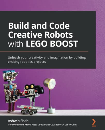Build and Code Creative Robots with LEGO BOOST: Unleash your creativity and imagination by building exciting robotics projects