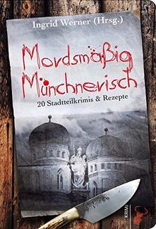 Mordsmäßig Münchnerisch: 20 Stadtteilkrimis & Rezepte