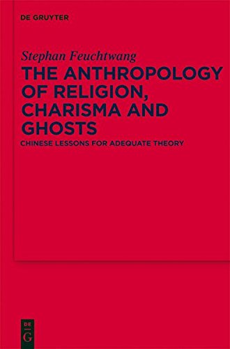 The Anthropology of Religion, Charisma and Ghosts: Chinese Lessons for Adequate Theory (Religion and Society, Band 46)