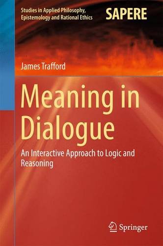 Meaning in Dialogue: An Interactive Approach to Logic and Reasoning (Studies in Applied Philosophy, Epistemology and Rational Ethics)