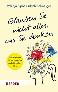 Glauben Sie nicht alles, was Sie denken: Die Anleitung für ein gesundes und glückliches Gehirn (Herder Spektrum)