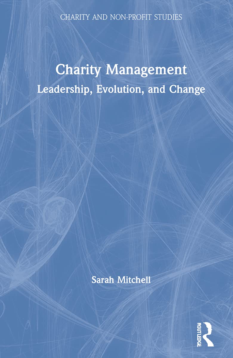 Charity Management: Leadership, Evolution, and Change (Charity and Non-profit Studies)