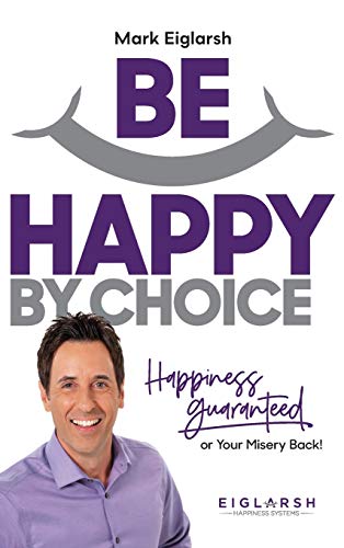 Be Happy by Choice: Happiness Guaranteed or Your Misery Back!