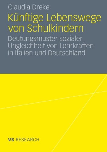 Künftige Lebenswege von Schulkindern: Deutungsmuster Sozialer Ungleichheit von Lehrkräften in Italien und Deutschland (German Edition)