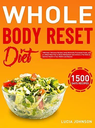 Whole Body Reset Diet: 1500 Days' Delicious Recipes Using Minimally Processed Foods, and a 4-Week Meal Plan to Boost Metabolism and Achieve a Flat Belly & Optimal Health in Your Midlife and Beyond