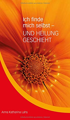 Ich finde mich selbst - UND HEILUNG GESCHIEHT: von Anna Katharina Lahs