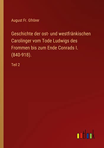 Geschichte der ost- und westfränkischen Carolinger vom Tode Ludwigs des Frommen bis zum Ende Conrads I. (840-918).: Teil 2