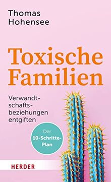 Toxische Familien: Verwandtschaftsbeziehungen entgiften. Der 10-Schritte-Plan