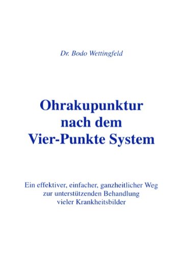 Ohrakupunktur nach dem Vier-Punkte System: Ein effektiver, einfacher, ganzheitlicher Weg zur unterstützenden Behandlung vieler Krankheitsbilder