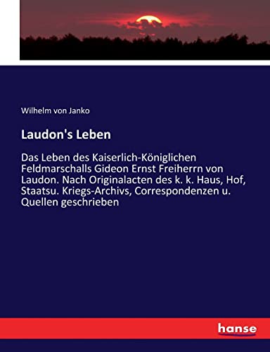 Laudon's Leben: Das Leben des Kaiserlich-Königlichen Feldmarschalls Gideon Ernst Freiherrn von Laudon. Nach Originalacten des k. k. Haus, Hof, ... Correspondenzen u. Quellen geschrieben